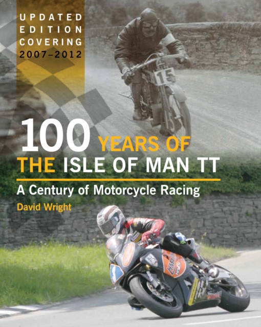 100 Years of the Isle of Man TT : A Century of Motorcycle Racing - Updated Edition covering 2007 - 2012, Hardback Book