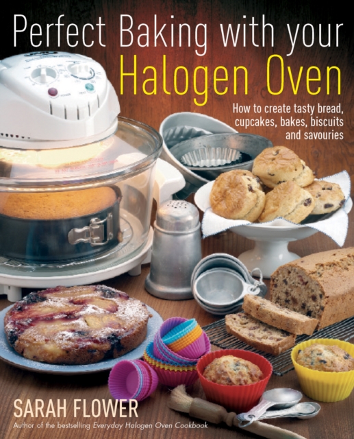 Perfect Baking With Your Halogen Oven : How to Create Tasty Bread, Cupcakes, Bakes, Biscuits and Savouries, EPUB eBook