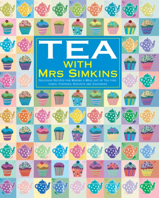 Tea With Mrs Simkins : Delicious Recipes for Making a Meal of Tea-Time: Cakes, Pastries, Biscuits and Savouries, EPUB eBook