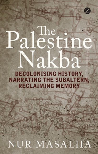 The Palestine Nakba : Decolonising History, Narrating the Subaltern, Reclaiming Memory, EPUB eBook