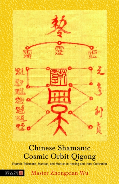 Chinese Shamanic Cosmic Orbit Qigong : Esoteric Talismans, Mantras, and Mudras in Healing and Inner Cultivation, Paperback / softback Book