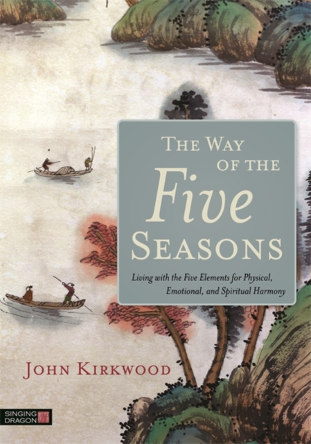 The Way of the Five Seasons : Living with the Five Elements for Physical, Emotional, and Spiritual Harmony, Paperback / softback Book