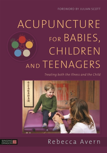 Acupuncture for Babies, Children and Teenagers : Treating Both the Illness and the Child, Hardback Book