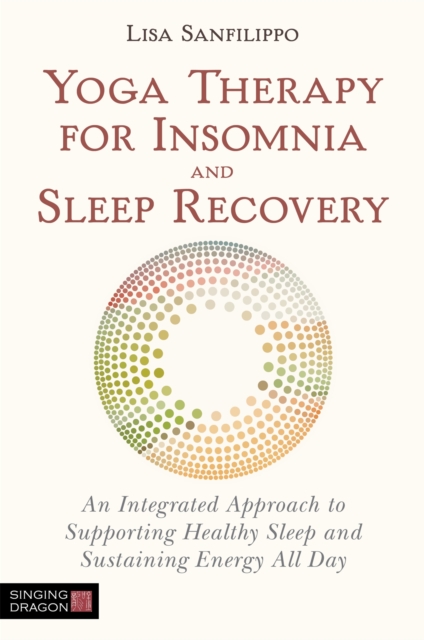 Yoga Therapy for Insomnia and Sleep Recovery : An Integrated Approach to Supporting Healthy Sleep and Sustaining Energy All Day, Paperback / softback Book