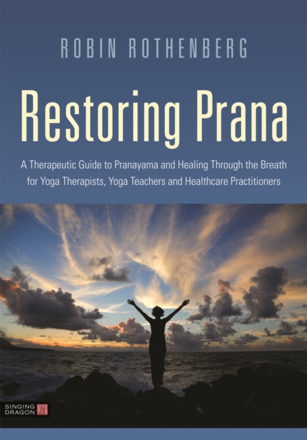 Restoring Prana : A Therapeutic Guide to Pranayama and Healing Through the Breath for Yoga Therapists, Yoga Teachers, and Healthcare Practitioners, Paperback / softback Book