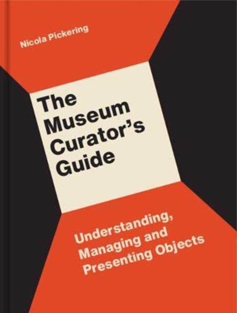 The Museum Curator’s Guide : Understanding, Managing and Presenting Objects, Paperback / softback Book