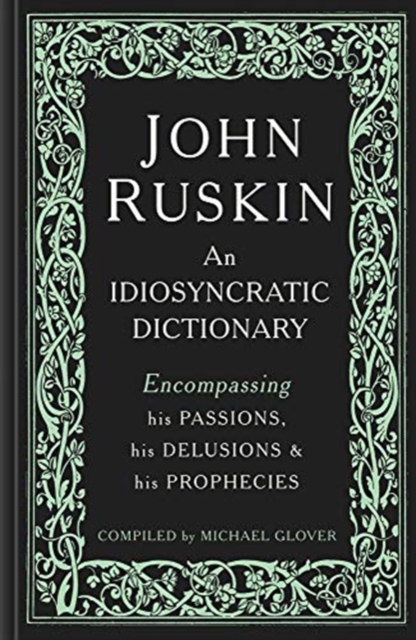 John Ruskin : An Idiosyncratic Dictionary Encompassing his Passions, his Delusions and his Prophecies, Hardback Book