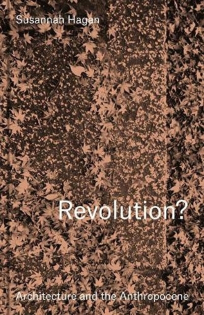 Revolution? Architecture and the Anthropocene, Hardback Book