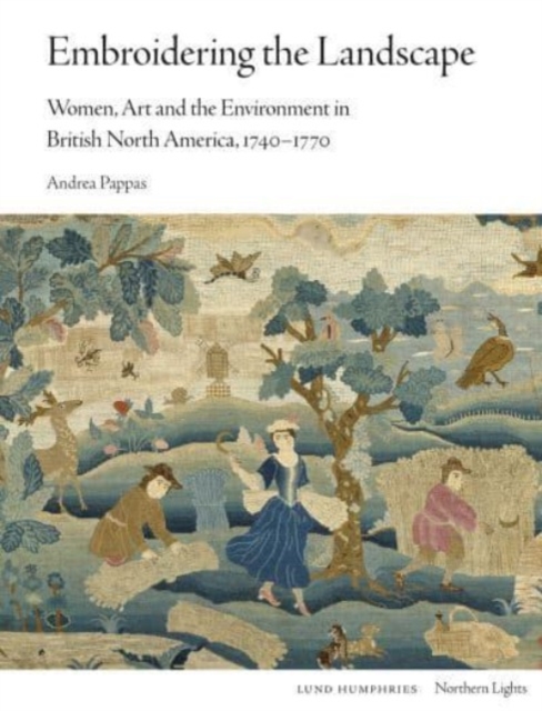 Embroidering the Landscape : Women, Art and the Environment in British North America, 1740-1770, Hardback Book
