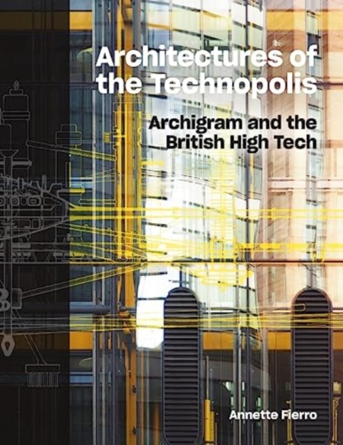 Architectures of the Technopolis : Archigram and the British High Tech, Hardback Book