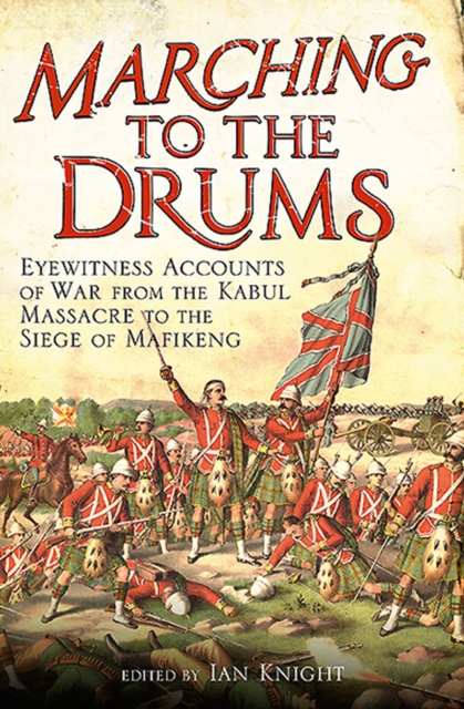 Marching to the Drums : Eyewitness Accounts of War from the Kabul Massacre to the Siege of Mafeking, PDF eBook