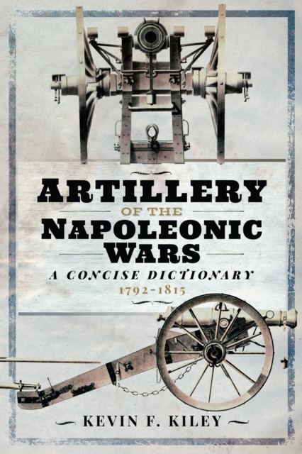 Artillery of the Napoleonic Wars: A Concise Dictionary, 1792-1815, EPUB eBook