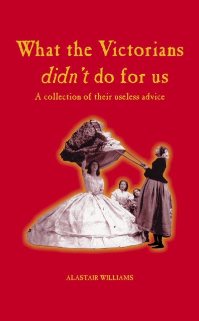 What The Victorians Didn't Do For Us : A Collection of Their Useless Advice, PDF eBook