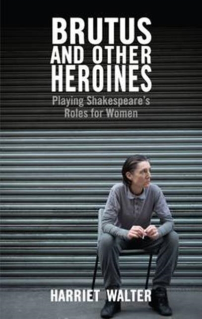 Brutus and Other Heroines : Playing Shakespeare's Roles for Women, Paperback / softback Book