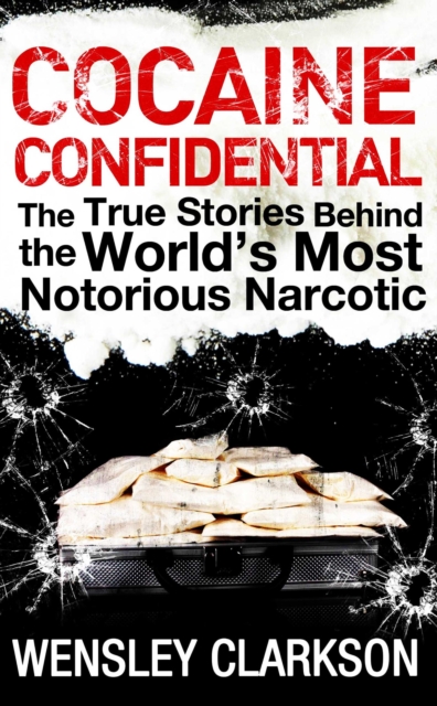 Cocaine Confidential : True Stories Behind the World's Most Notorious Narcotic, EPUB eBook