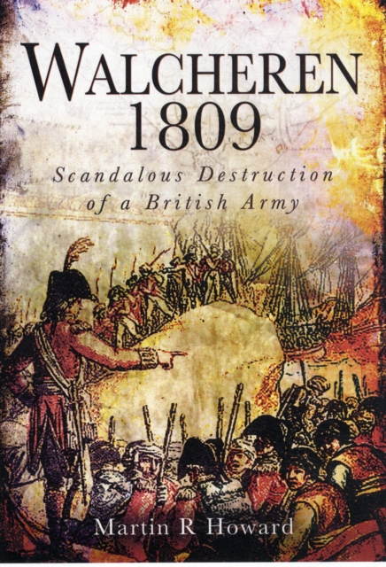 Walcheren 1809: Scandalous Destruction of a British Army, Hardback Book