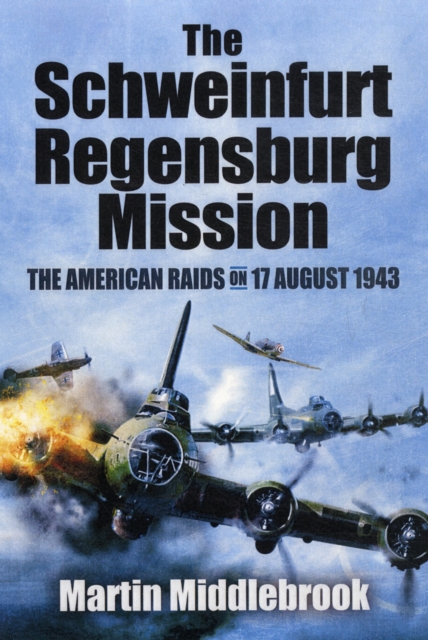 Schweinfurt-Regensburg Mission: The American Raids on 17 August 1943, Paperback / softback Book