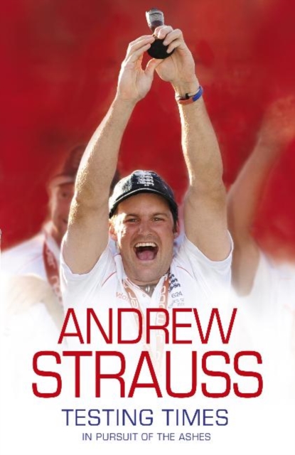 Andrew Strauss: Testing Times - In Pursuit of the Ashes : A Story of Endurance, EPUB eBook
