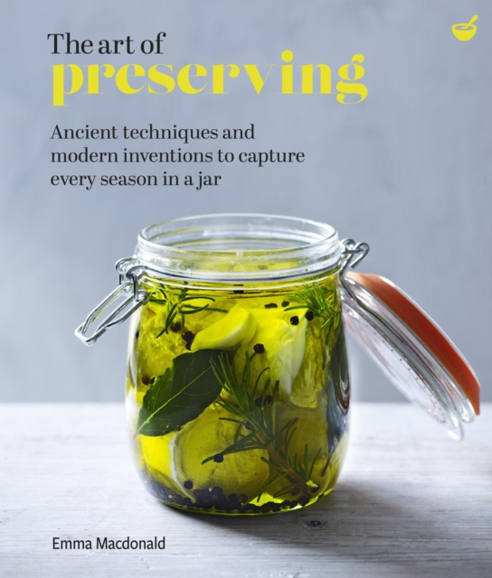 The Art of Preserving : Ancient techniques and modern inventions to capture every season in a jar, Hardback Book