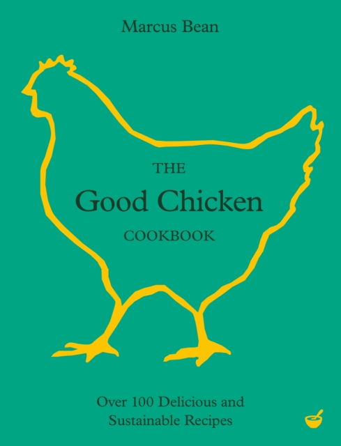 The Good Chicken Cookbook : Over 100 Delicious and Sustainable Recipes, Hardback Book