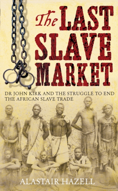 The Last Slave Market : Dr John Kirk and the Struggle to End the East African Slave Trade, EPUB eBook