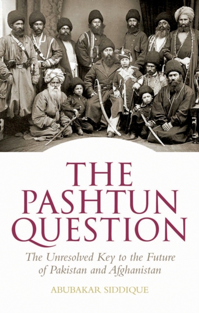 The Pashtun Question : The Unresolved Key to the Future of Pakistan and Afghanistan, EPUB eBook