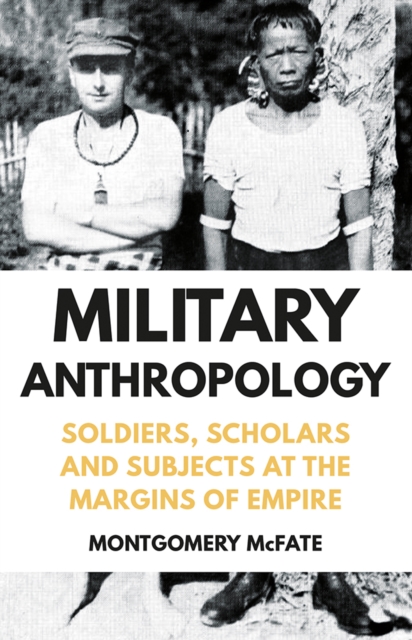 Military Anthropology : Soldiers, Scholars and Subjects at the Margins of Empire, Hardback Book