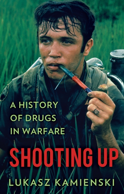 Shooting Up : A History of Drugs in Warfare, Paperback / softback Book