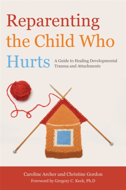 Reparenting the Child Who Hurts : A Guide to Healing Developmental Trauma and Attachments, Paperback / softback Book