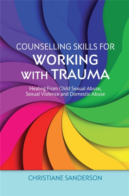 Counselling Skills for Working with Trauma : Healing From Child Sexual Abuse, Sexual Violence and Domestic Abuse, Paperback / softback Book