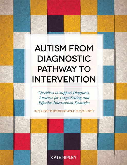 Autism from Diagnostic Pathway to Intervention : Checklists to Support Diagnosis, Analysis for Target-Setting and Effective Intervention Strategies, Paperback / softback Book