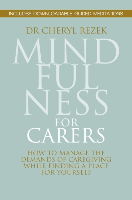 Mindfulness for Carers : How to Manage the Demands of Caregiving While Finding a Place for Yourself, Paperback / softback Book