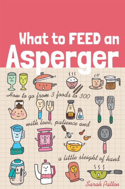 What to Feed an Asperger : How to Go from 3 Foods to 300 with Love, Patience and a Little Sleight of Hand, Paperback / softback Book