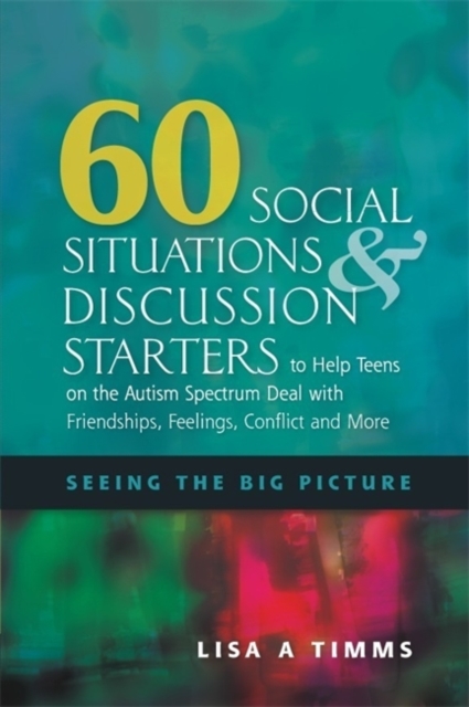 60 Social Situations and Discussion Starters to Help Teens on the Autism Spectrum Deal with Friendships, Feelings, Conflict and More : Seeing the Big Picture, Paperback / softback Book