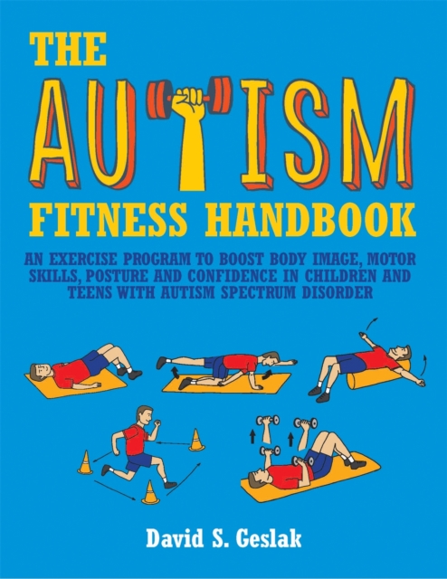 The Autism Fitness Handbook : An Exercise Program to Boost Body Image, Motor Skills, Posture and Confidence in Children and Teens with Autism Spectrum Disorder, Paperback / softback Book