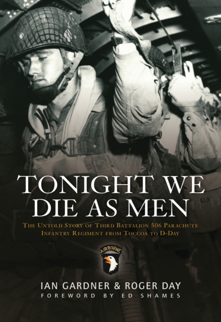 Tonight We Die As Men PB : The Untold Story of Third Batallion 506 Parachute Infantry Regiment from Toccoa to D-Day, EPUB eBook