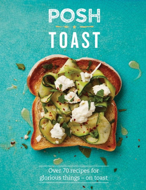 Posh Toast : Over 70 Recipes For Glorious Things - On Toast, EPUB eBook