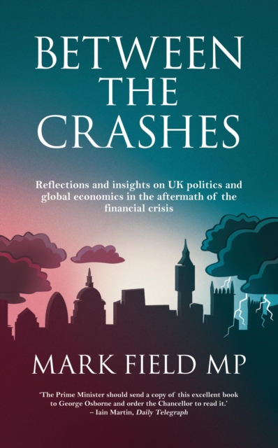 Between The Crashes : Reflections and Insights on UK Politics and Global Economics in the Aftermath of the Financial Crisis, EPUB eBook