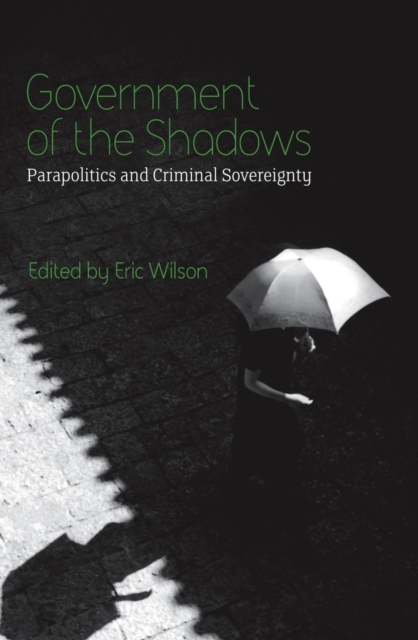 Government of the Shadows : Parapolitics and Criminal Sovereignty, PDF eBook