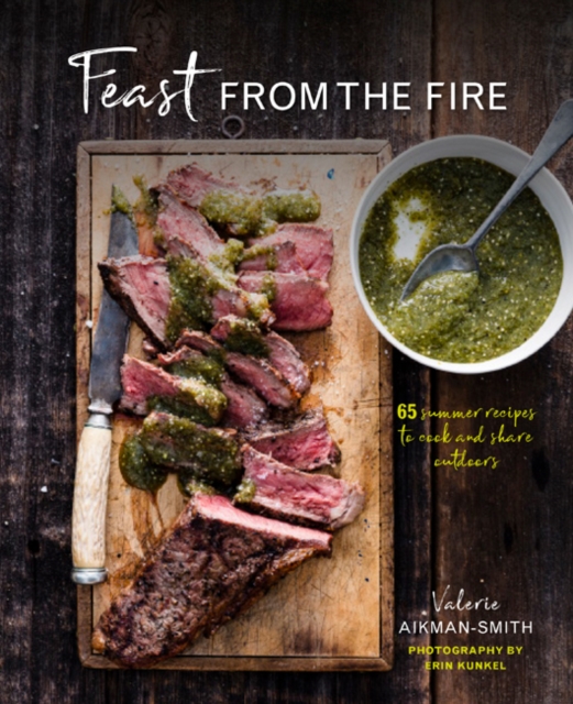 Feast from the Fire : 65 Summer Recipes to Cook and Share Outdoors, Hardback Book