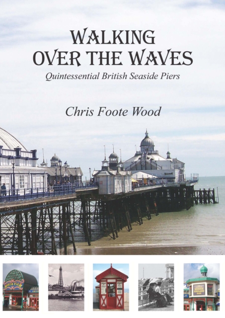 Walking Over the Waves : Quintessential British Seaside Piers, EPUB eBook