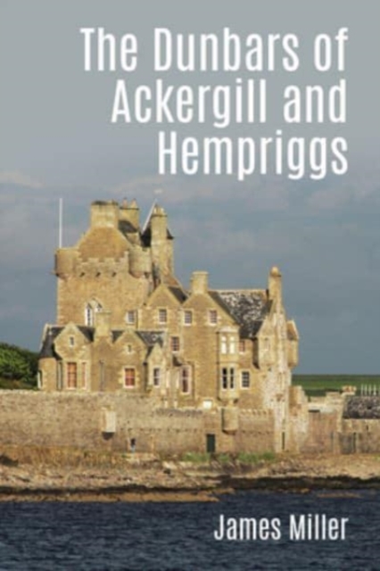 The Dunbars of Ackergill and Hempriggs : The story of a Caithness family based on the Dunbar family papers, Paperback / softback Book