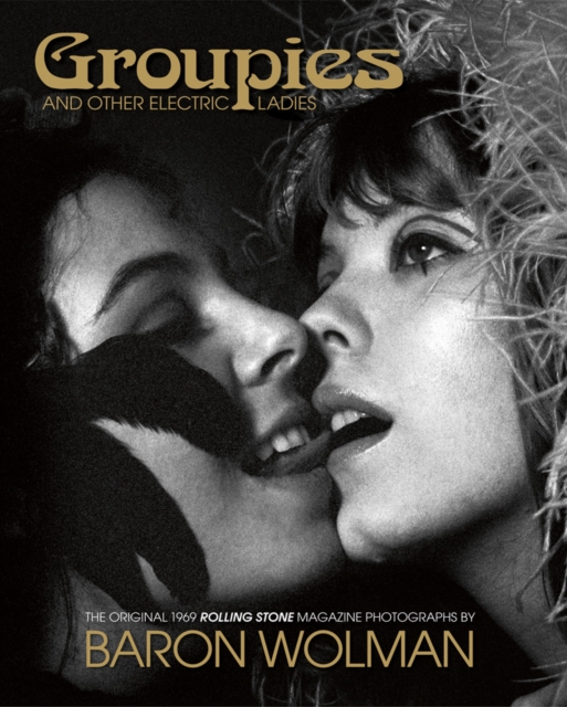 Groupies and Other Electric Ladies : The original 1969 Rolling Stone photographs by Baron Wolman, Hardback Book
