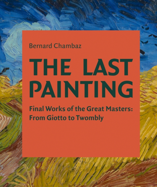The Last Painting : Final Works of the Great Masters: from Giotto to Twombly, Hardback Book
