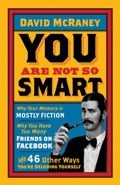 You are Not So Smart : Why Your Memory is Mostly Fiction, Why You Have Too Many Friends on Facebook and 46 Other Ways You're Deluding Yourself, Paperback / softback Book