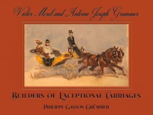 Victor Morel and Antoine Joseph Grummer : Builders of Exceptional Carriages, Hardback Book