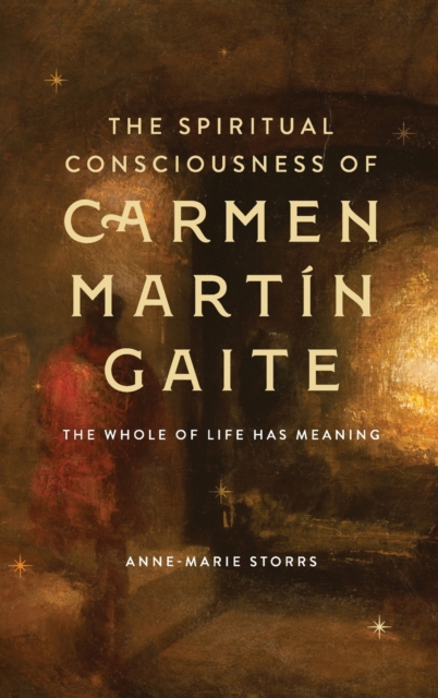 The Spiritual Consciousness of Carmen Martin Gaite : The Whole of Life has Meaning, Hardback Book