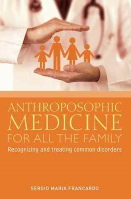 Anthroposophic Medicine for All the Family : Recognizing and Treating the Most Common Disorders, Paperback / softback Book