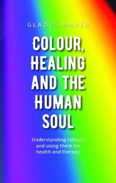 Colour, Healing and the Human Soul : Understanding colours and using them for health and therapy, Paperback / softback Book