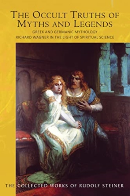 The The Occult Truths of Myths and Legends : Greek and Germanic Mythology. Richard Wagner in the Light of Spiritual Science, Paperback / softback Book